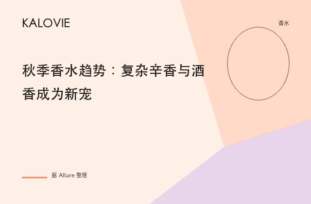 秋季香水趋势：复杂辛香与酒香成为新宠