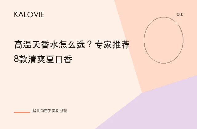 高温天香水怎么选？专家推荐8款清爽夏日香