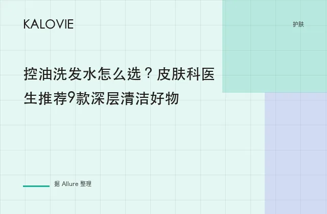 控油洗发水怎么选？皮肤科医生推荐9款深层清洁好物