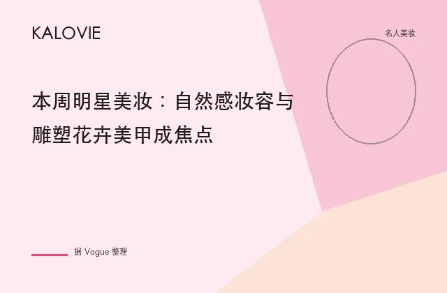 本周明星美妆：自然感妆容与雕塑花卉美甲成焦点